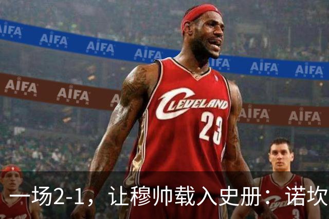 一场2-1，让穆帅载入史册：诺坎普滑跪+神奇换人！巴萨纪录遭终结