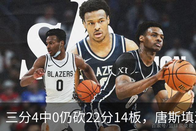 三分4中0仍砍22分14板，唐斯填满数据栏却难救尼克斯