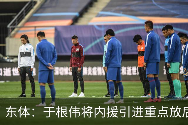 东体：于根伟将内援引进重点放后防线