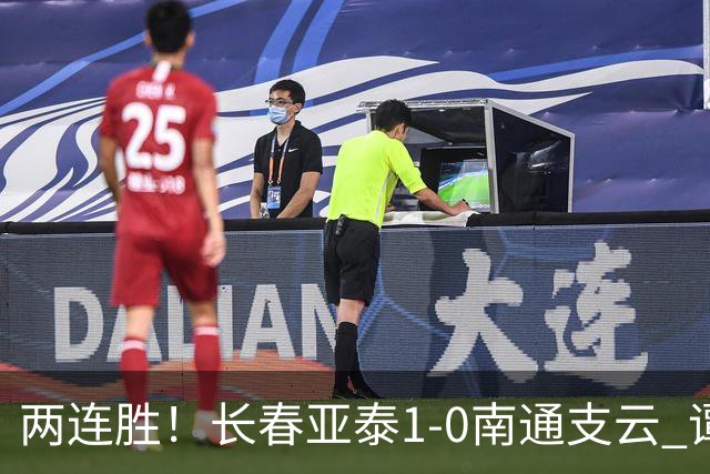 两连胜！长春亚泰1-0南通支云 谭龙推射制胜樊超献助攻