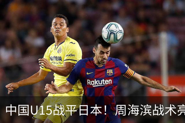 中国U15战平日本！周海滨战术亮眼，韧性超龄