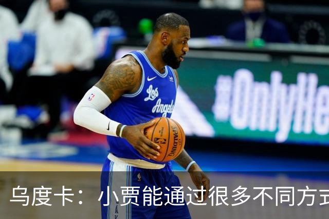 乌度卡：小贾能通过很多不同方式影响比赛 各项技术结合得很好