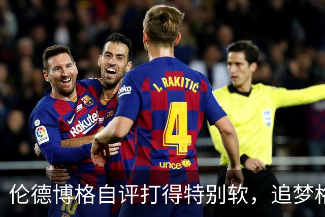 伦德博格自评打得"特别软"，追梦格林场上一直激励他