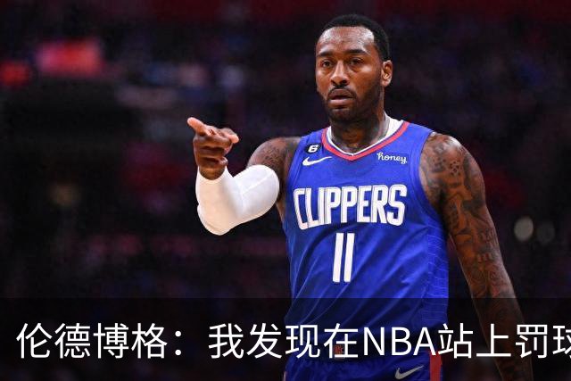 伦德博格：我发现在NBA站上罚球线很重要 我还需要个人提升防守