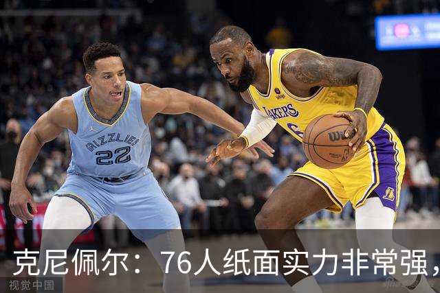 克尼佩尔：76人纸面实力非常强，真有能力打得很出色