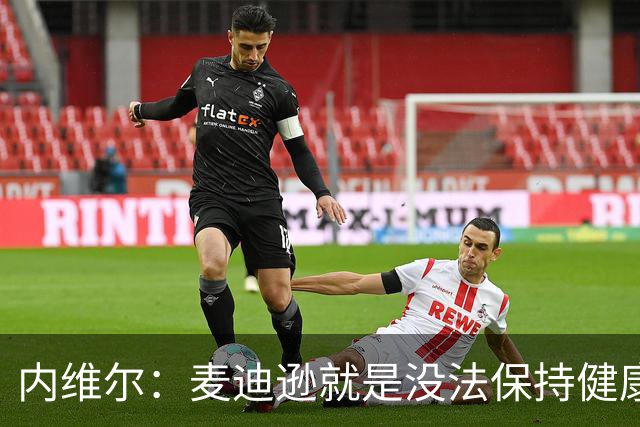 内维尔：麦迪逊就是没法保持健康，德泽尔比的叹息说明了一切