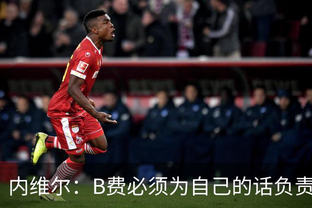 内维尔：B费必须为自己的话负责，今天不能让他首发