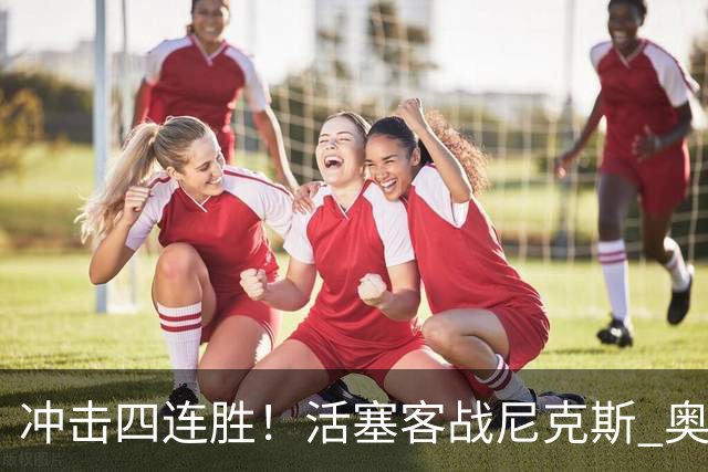 冲击四连胜！活塞客战尼克斯 奥萨尔因右脚踝扭伤出战成疑