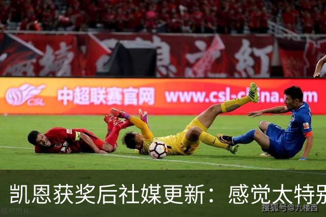 凯恩获奖后社媒更新：感觉太特别了，感谢所有人