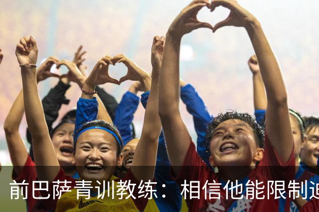 前巴萨青训教练：相信他能限制迪奥曼德 他用努力弥补了天赋不足