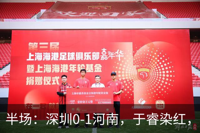 半场：深圳0-1河南，于睿染红，纳萨里奥破门