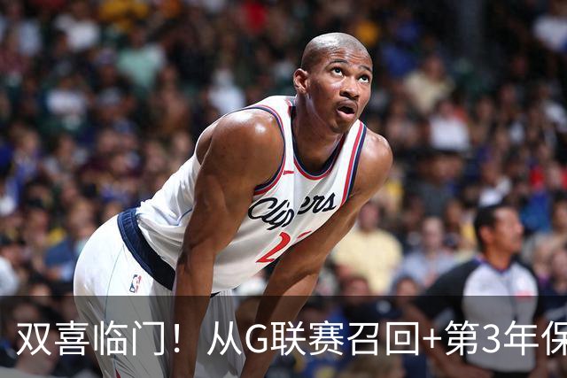 双喜临门！从G联赛召回+第3年保障合同到手，杨瀚森机会终于来了