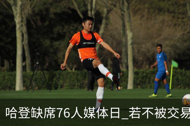 哈登缺席76人媒体日 若不被交易将拒参加训练