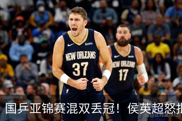 国乒亚锦赛混双丢冠！侯英超怒批黄友政陈熠：输在没有胆量 输在人上