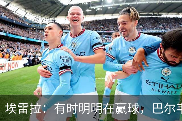 埃雷拉：有时明明在赢球，巴尔韦德却还是一脸愁容