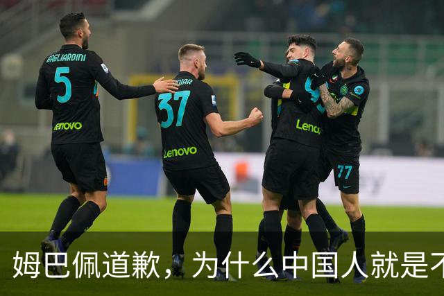 姆巴佩道歉，为什么中国人就是不买账？