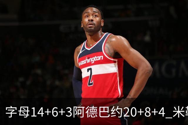 字母14+6+3阿德巴约20+8+4 米勒34分黄蜂送热火3连败