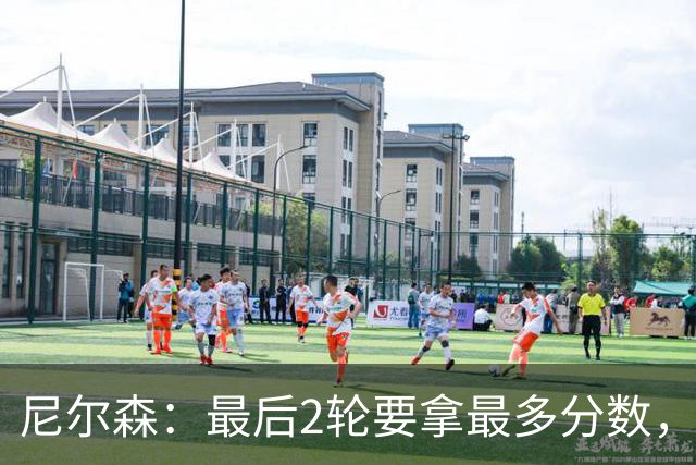 尼尔森：最后2轮要拿最多分数，希望拿下赛季最后一个主场