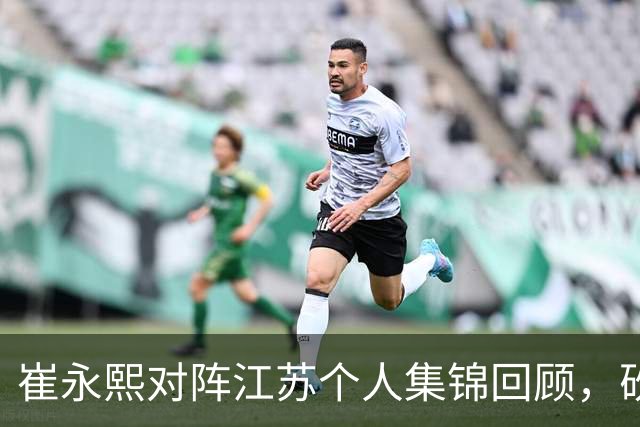崔永熙对阵江苏个人集锦回顾，砍下7分补篮绝杀带队取胜