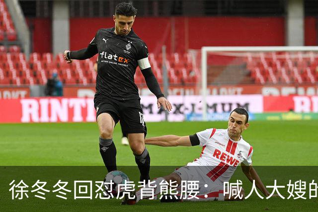 徐冬冬回怼"虎背熊腰"：喊人大嫂的是你，五年后嫌人壮的也是你