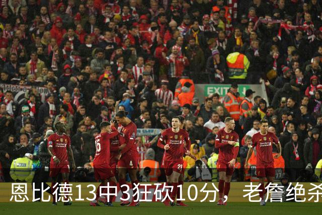 恩比德13中3狂砍10分，老詹绝杀助76人双杀卫冕冠军