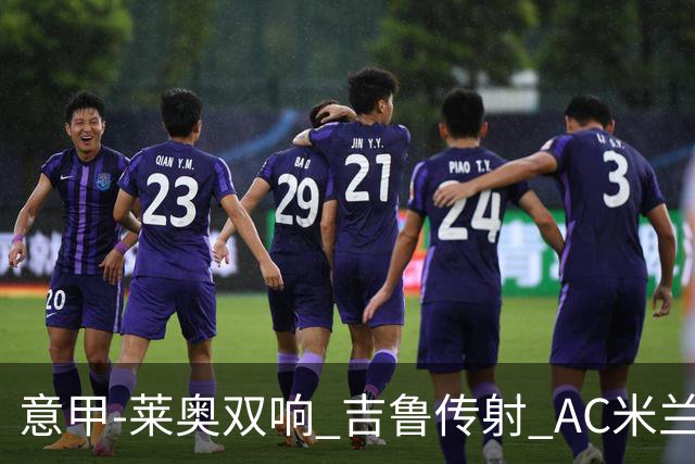 意甲-莱奥双响 吉鲁传射 AC米兰3-2力擒国际米兰