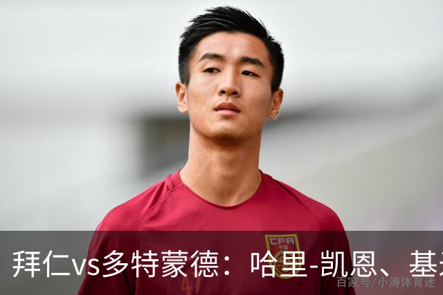拜仁vs多特蒙德：哈里-凯恩、基米希首发，施洛特贝克、吉拉西出战