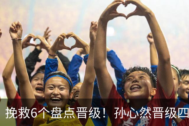 挽救6个盘点晋级！孙心然晋级四强创6纪录 美媒：成年组也轻车熟路