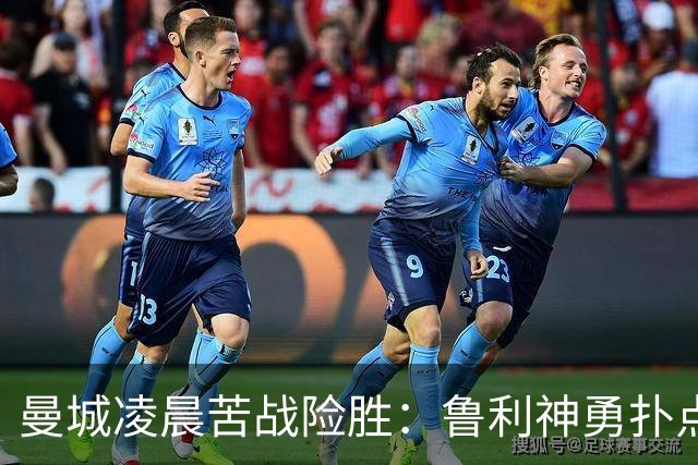 曼城凌晨苦战险胜：鲁利神勇扑点科瓦契奇失手