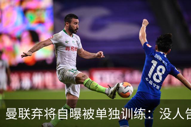曼联弃将自曝被单独训练：没人告诉我为什么