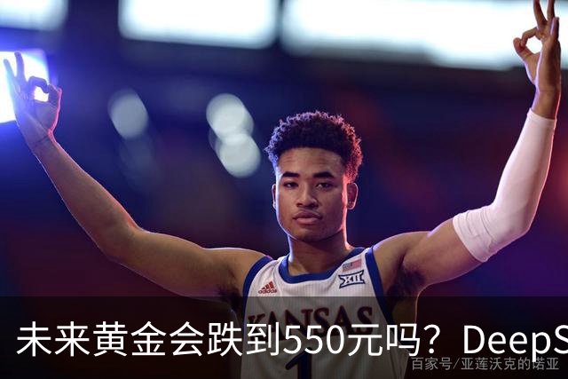 未来黄金会跌到550元吗？DeepSeek的回答令人意外！