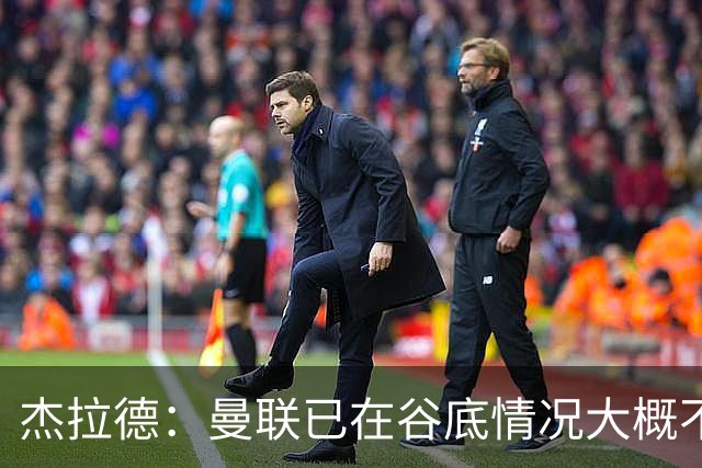 杰拉德：曼联已在谷底情况大概不会更糟了 换帅能让卡里克解脱