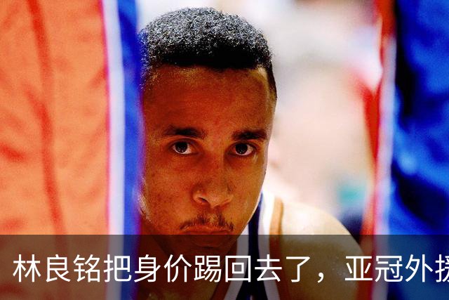 林良铭把身价踢回去了，亚冠外援可转正，国安差个10号位，蒙帅两套战术