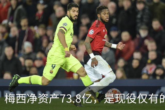 梅西净资产73.8亿，是现役仅有的四位亿万身家运动员之一
