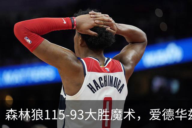 森林狼115-93大胜魔术，爱德华兹15+4+4，鲍尔12+5+5