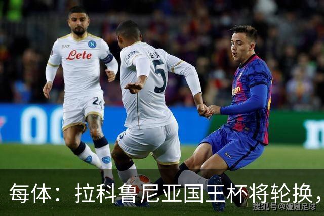 每体：拉科鲁尼亚国王杯将轮换，阿尔瓦罗时隔5个月或首发