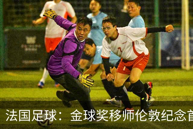 法国足球：金球奖移师伦敦纪念首届得主马修斯，与凯恩无关