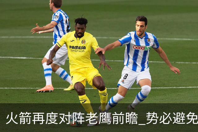 火箭再度对阵老鹰前瞻 势必避免被横扫的老鹰 会做出哪些调整