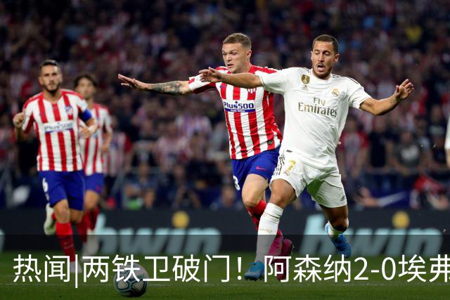 热闻|两铁卫破门！阿森纳2-0埃弗顿，英超积分追平输球曼城