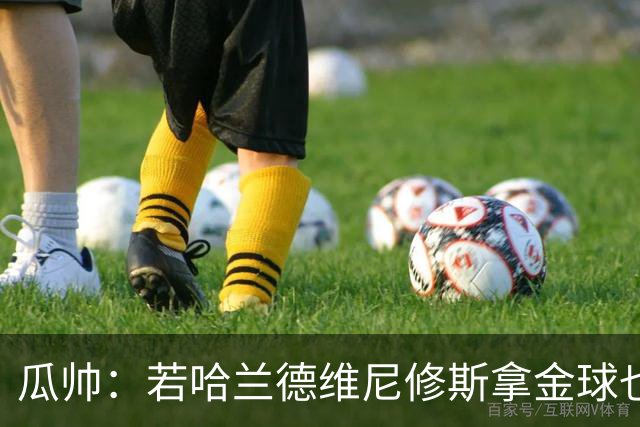 瓜帅：若哈兰德维尼修斯拿金球也是他们应得的
