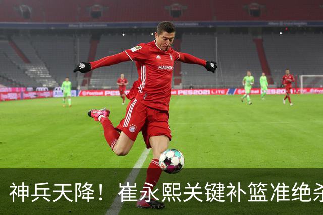 神兵天降！崔永熙关键补篮准绝杀 赛后引爆舆论获盛赞