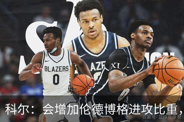 科尔：会增加伦德博格进攻比重，减轻库里追梦压力