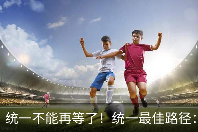 统一不能再等了！统一最佳路径：抓住关键时机，一步解决台湾问题