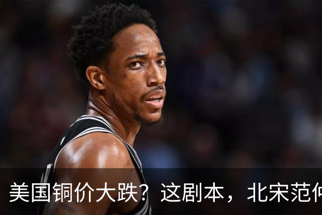 美国铜价大跌？这剧本，北宋范仲淹玩过一次
