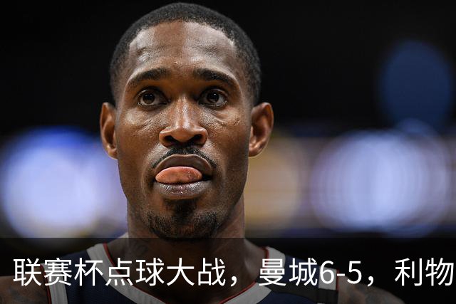 联赛杯点球大战，曼城6-5，利物浦7-6切尔西！AC米兰2-4联赛首败