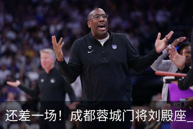 还差一场！成都蓉城门将刘殿座 边路第一人胡荷韬 10号罗慕洛、贺一然能联赛全勤吗