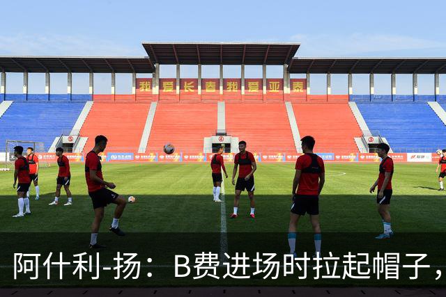 阿什利-扬：B费进场时拉起帽子，像是在向球迷展示自己仍生气