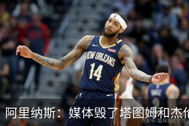 阿里纳斯：媒体毁了塔图姆&杰伦·布朗的友谊 两人原本非常亲密