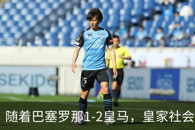 随着巴塞罗那1-2皇马，皇家社会2-1莱万特，西甲最新积分榜出炉