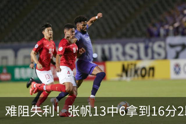 难阻失利！张帆13中6拿到16分2助 三分4中2